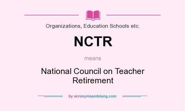 What does NCTR mean? It stands for National Council on Teacher Retirement