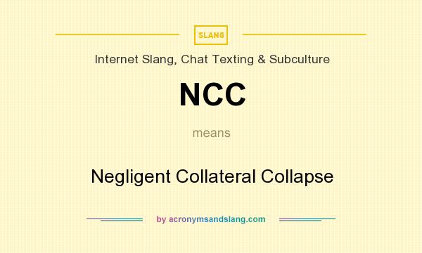 What does NCC mean? It stands for Negligent Collateral Collapse