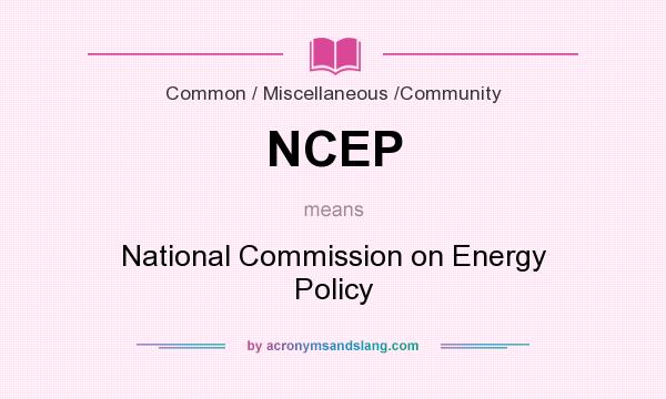What does NCEP mean? It stands for National Commission on Energy Policy