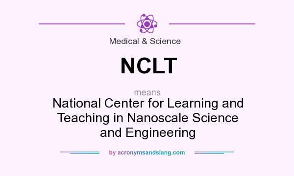 What does NCLT mean? It stands for National Center for Learning and Teaching in Nanoscale Science and Engineering