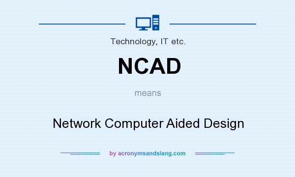 What does NCAD mean? It stands for Network Computer Aided Design