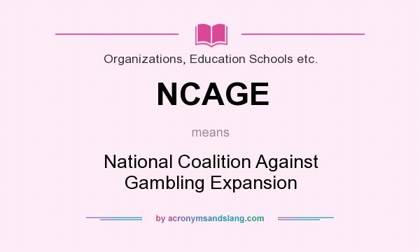 What does NCAGE mean? It stands for National Coalition Against Gambling Expansion