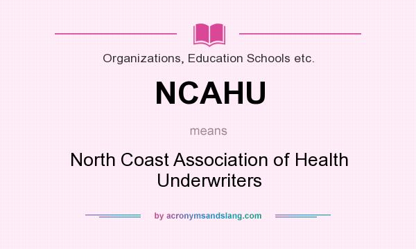 What does NCAHU mean? It stands for North Coast Association of Health Underwriters