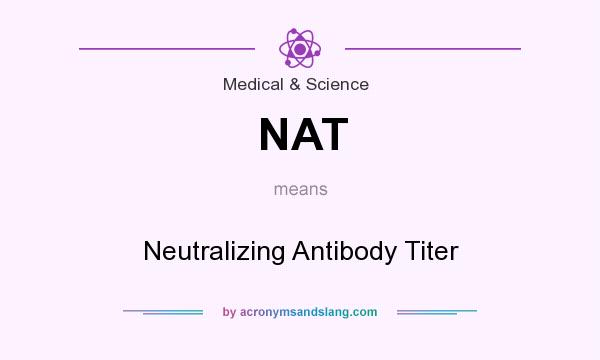What does NAT mean? It stands for Neutralizing Antibody Titer