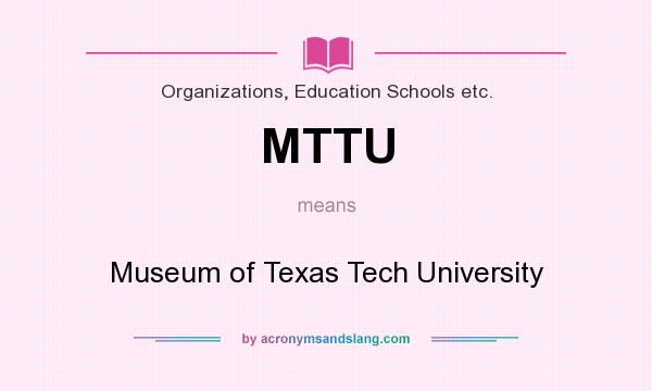 What does MTTU mean? It stands for Museum of Texas Tech University