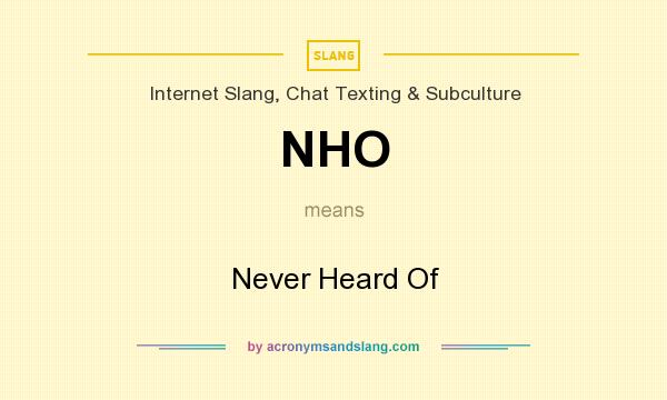 What does NHO mean? It stands for Never Heard Of
