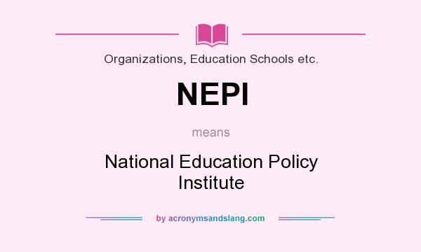 What does NEPI mean? It stands for National Education Policy Institute