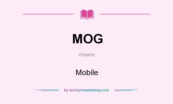 What does MOG mean? It stands for Mobile