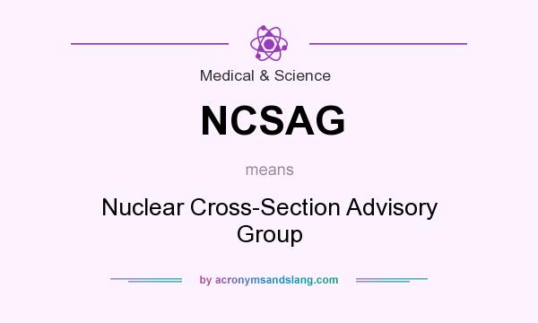 What does NCSAG mean? It stands for Nuclear Cross-Section Advisory Group