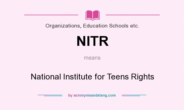 What does NITR mean? It stands for National Institute for Teens Rights