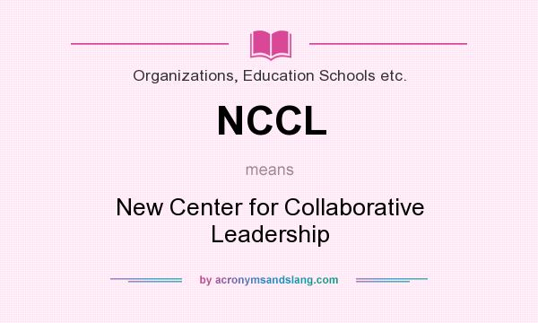 What does NCCL mean? It stands for New Center for Collaborative Leadership
