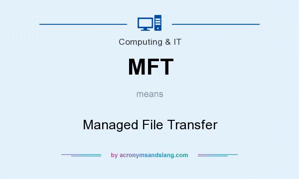 What does MFT mean? It stands for Managed File Transfer