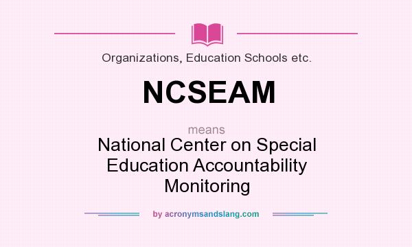 What does NCSEAM mean? It stands for National Center on Special Education Accountability Monitoring