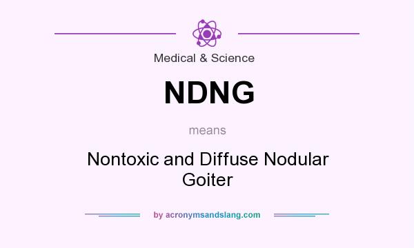 What does NDNG mean? It stands for Nontoxic and Diffuse Nodular Goiter