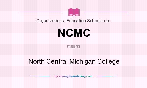 What does NCMC mean? It stands for North Central Michigan College