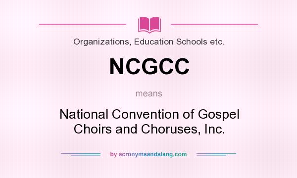 What does NCGCC mean? It stands for National Convention of Gospel Choirs and Choruses, Inc.