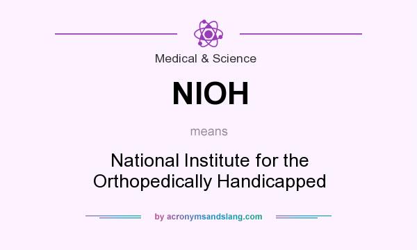 What does NIOH mean? It stands for National Institute for the Orthopedically Handicapped