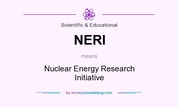 What does NERI mean? It stands for Nuclear Energy Research Initiative