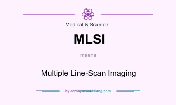 What does MLSI mean? It stands for Multiple Line-Scan Imaging