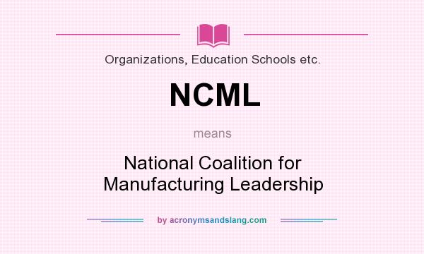 What does NCML mean? It stands for National Coalition for Manufacturing Leadership