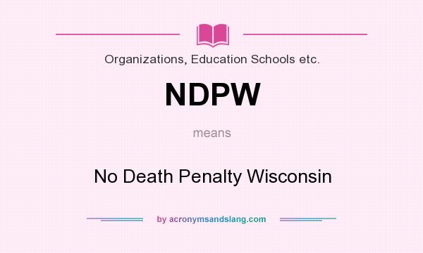 What does NDPW mean? It stands for No Death Penalty Wisconsin
