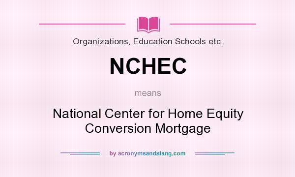 What does NCHEC mean? It stands for National Center for Home Equity Conversion Mortgage
