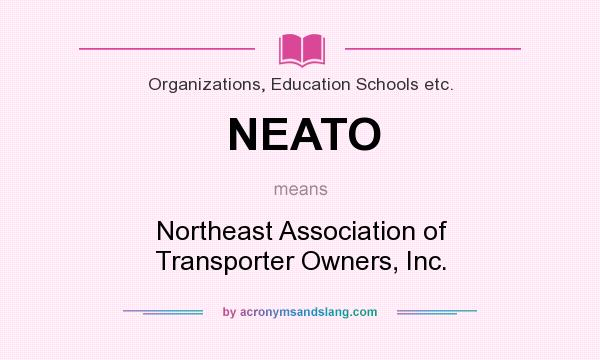 What does NEATO mean? It stands for Northeast Association of Transporter Owners, Inc.