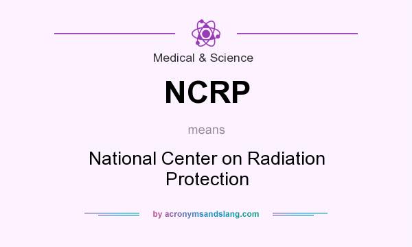 What does NCRP mean? It stands for National Center on Radiation Protection