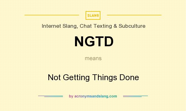 What does NGTD mean? It stands for Not Getting Things Done