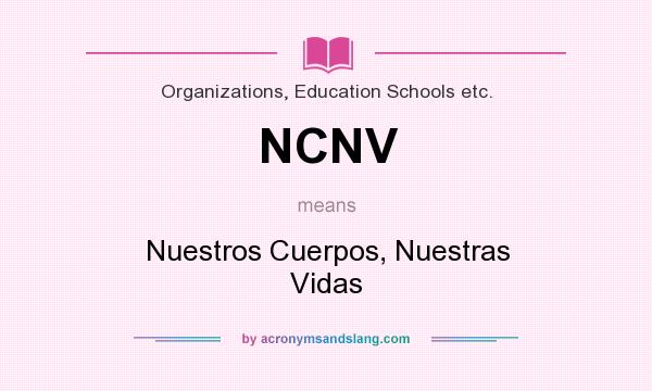 What does NCNV mean? It stands for Nuestros Cuerpos, Nuestras Vidas