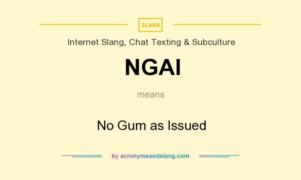 What does NGAI mean? It stands for No Gum as Issued