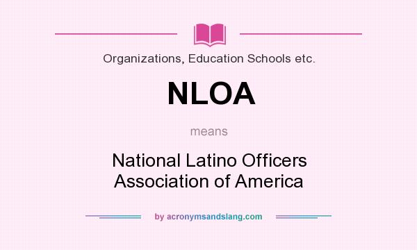 What does NLOA mean? It stands for National Latino Officers Association of America