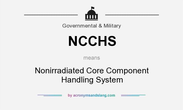 What does NCCHS mean? It stands for Nonirradiated Core Component Handling System