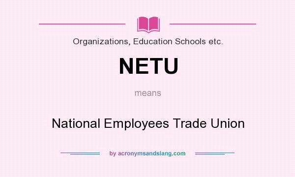 What does NETU mean? It stands for National Employees Trade Union