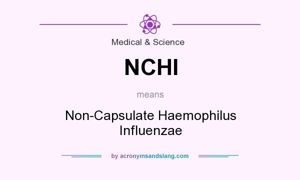 What does NCHI mean? It stands for Non-Capsulate Haemophilus Influenzae