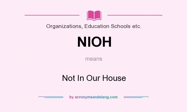 What does NIOH mean? It stands for Not In Our House