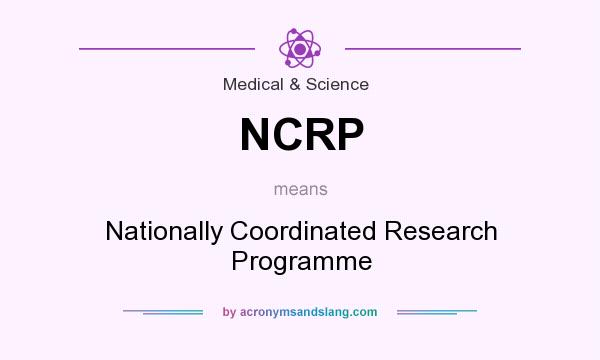 What does NCRP mean? It stands for Nationally Coordinated Research Programme