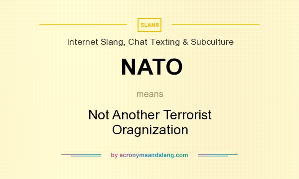 What does NATO mean? It stands for Not Another Terrorist Oragnization