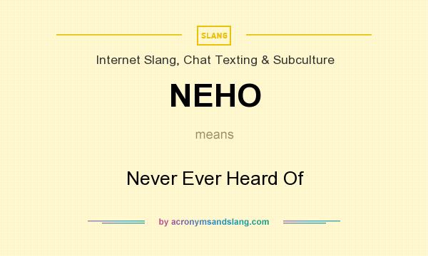 What does NEHO mean? It stands for Never Ever Heard Of