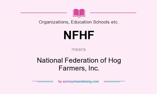 What does NFHF mean? It stands for National Federation of Hog Farmers, Inc.