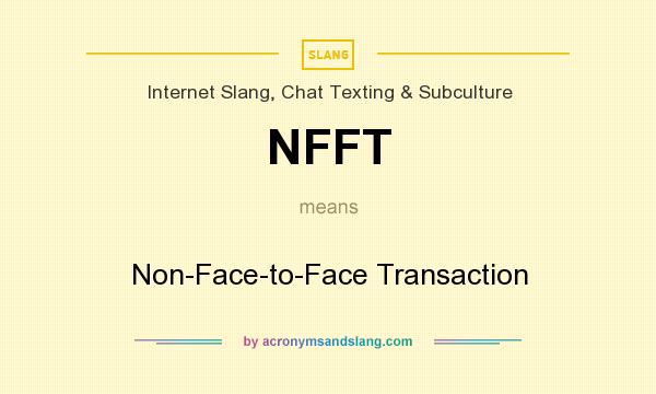 What does NFFT mean? It stands for Non-Face-to-Face Transaction
