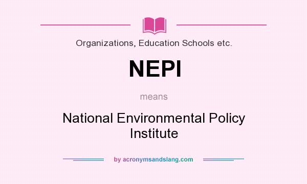 What does NEPI mean? It stands for National Environmental Policy Institute