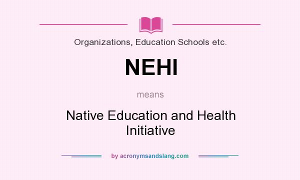 What does NEHI mean? It stands for Native Education and Health Initiative
