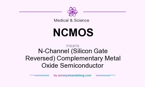 What does NCMOS mean? It stands for N-Channel (Silicon Gate Reversed) Complementary Metal Oxide Semiconductor