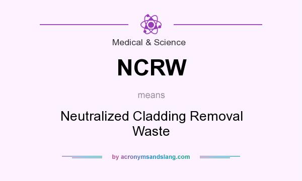 What does NCRW mean? It stands for Neutralized Cladding Removal Waste