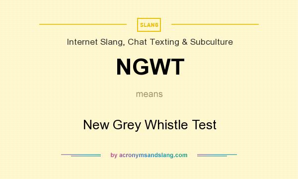 What does NGWT mean? It stands for New Grey Whistle Test