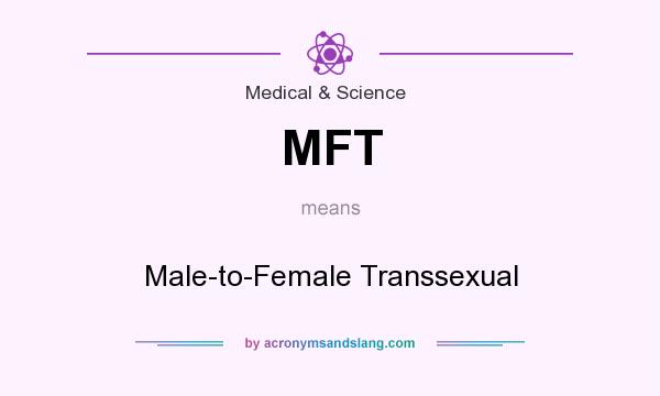 What does MFT mean? It stands for Male-to-Female Transsexual