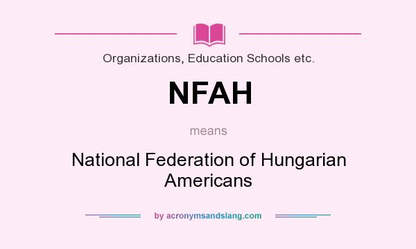 What does NFAH mean? It stands for National Federation of Hungarian Americans