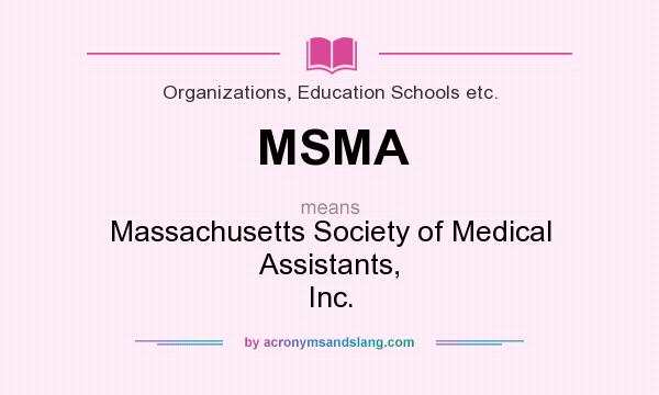 What does MSMA mean? It stands for Massachusetts Society of Medical Assistants, Inc.