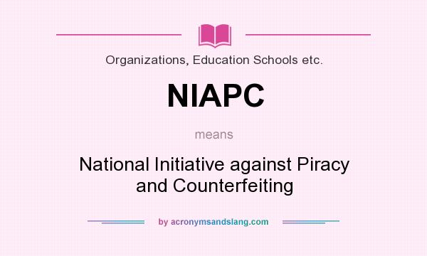 What does NIAPC mean? It stands for National Initiative against Piracy and Counterfeiting